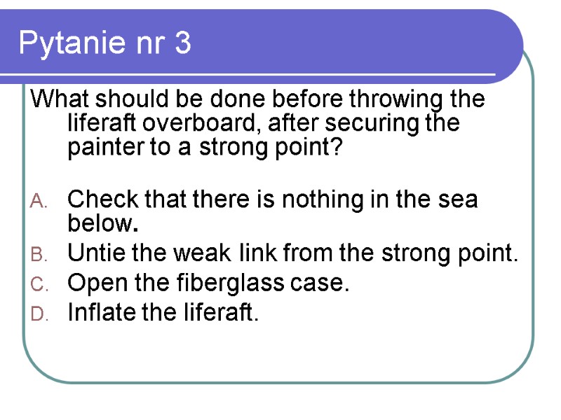 Pytanie nr 3 What should be done before throwing the liferaft overboard, after securing